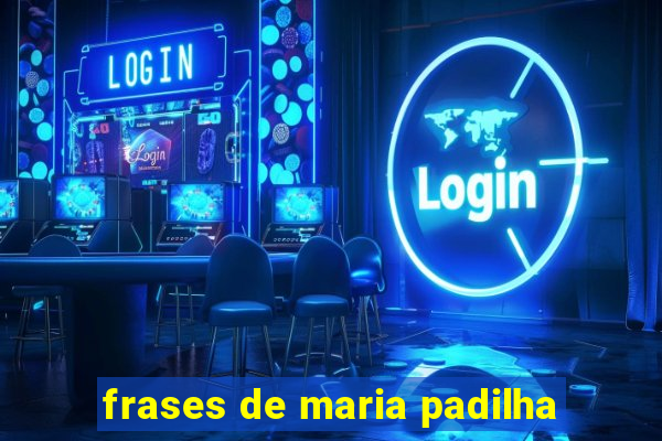 frases de maria padilha